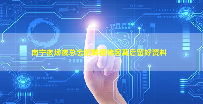南宁夜场夜总会招聘模特客离后留好资料