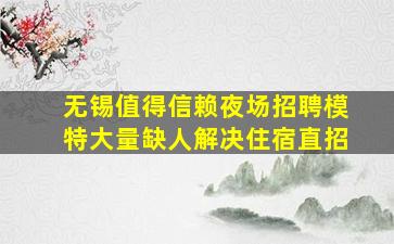 无锡值得信赖夜场招聘模特大量缺人解决住宿直招