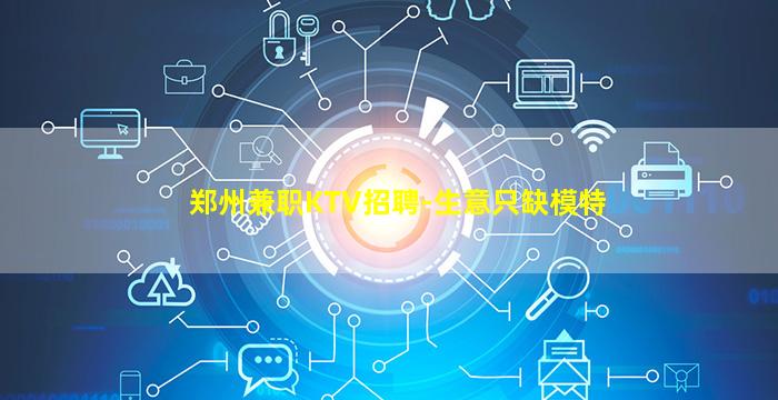 郑州兼职KTV招聘-生意只缺模特